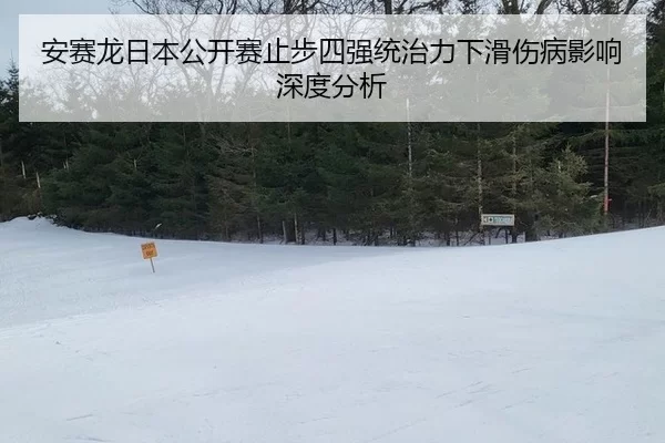 安赛龙日本公开赛止步四强统治力下滑伤病影响深度分析