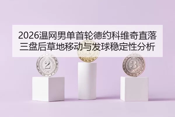 2026温网男单首轮德约科维奇直落三盘后草地移动与发球稳定性分析