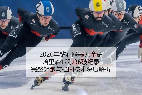 2026年钻石联赛尤金站 哈里森12秒36破纪录 完整起跑与栏间技术深度解析